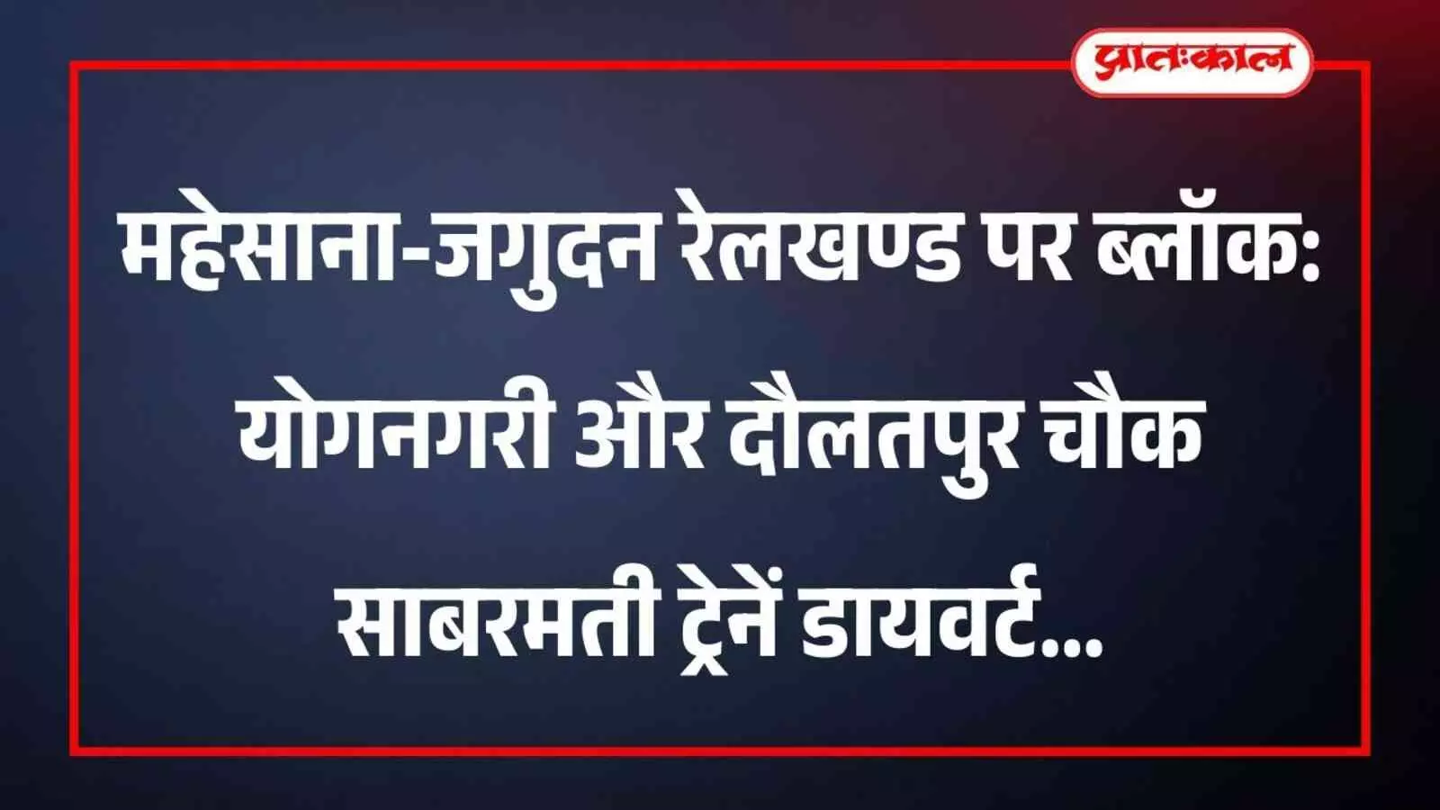 महेसाना-जगुदन रेलखण्ड पर ब्लॉक: योगनगरी और दौलतपुर चौक साबरमती ट्रेनें डायवर्ट