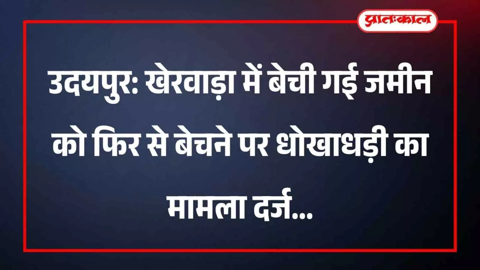 उदयपुर: खेरवाड़ा में बेची गई जमीन को फिर से बेचने पर धोखाधड़ी का मामला दर्ज उदयपुर: खेरवाड़ा में बेची गई जमीन को फिर से बेचने पर धोखाधड़ी का मामला दर्ज