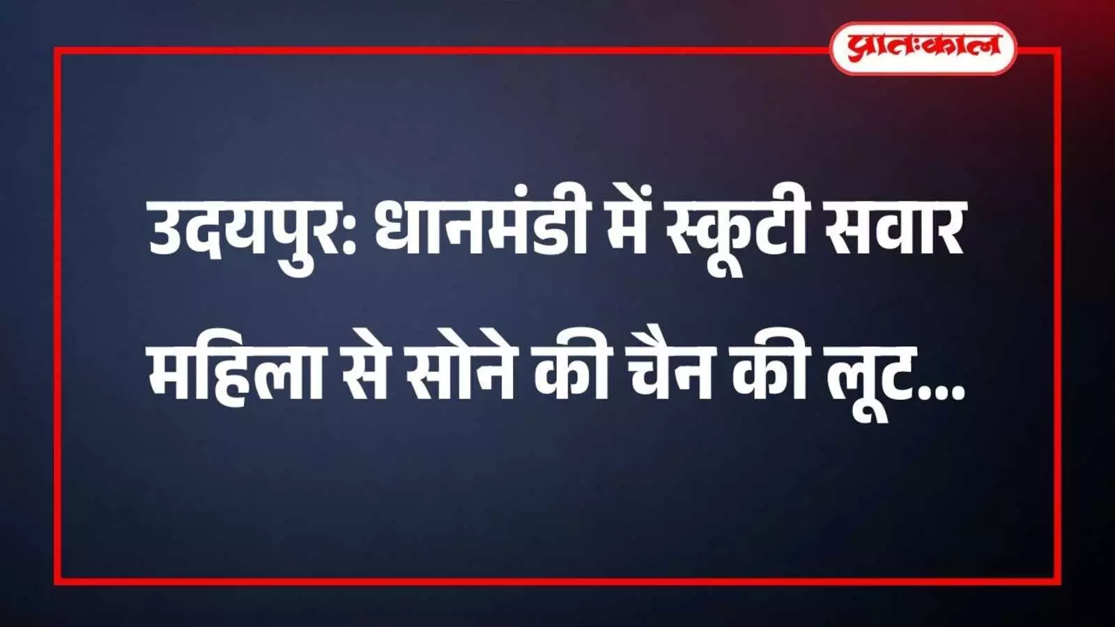 उदयपुर: धानमंडी में स्कूटी सवार महिला से सोने की चैन की लूट उदयपुर: धानमंडी में स्कूटी सवार महिला से सोने की चैन की लूट