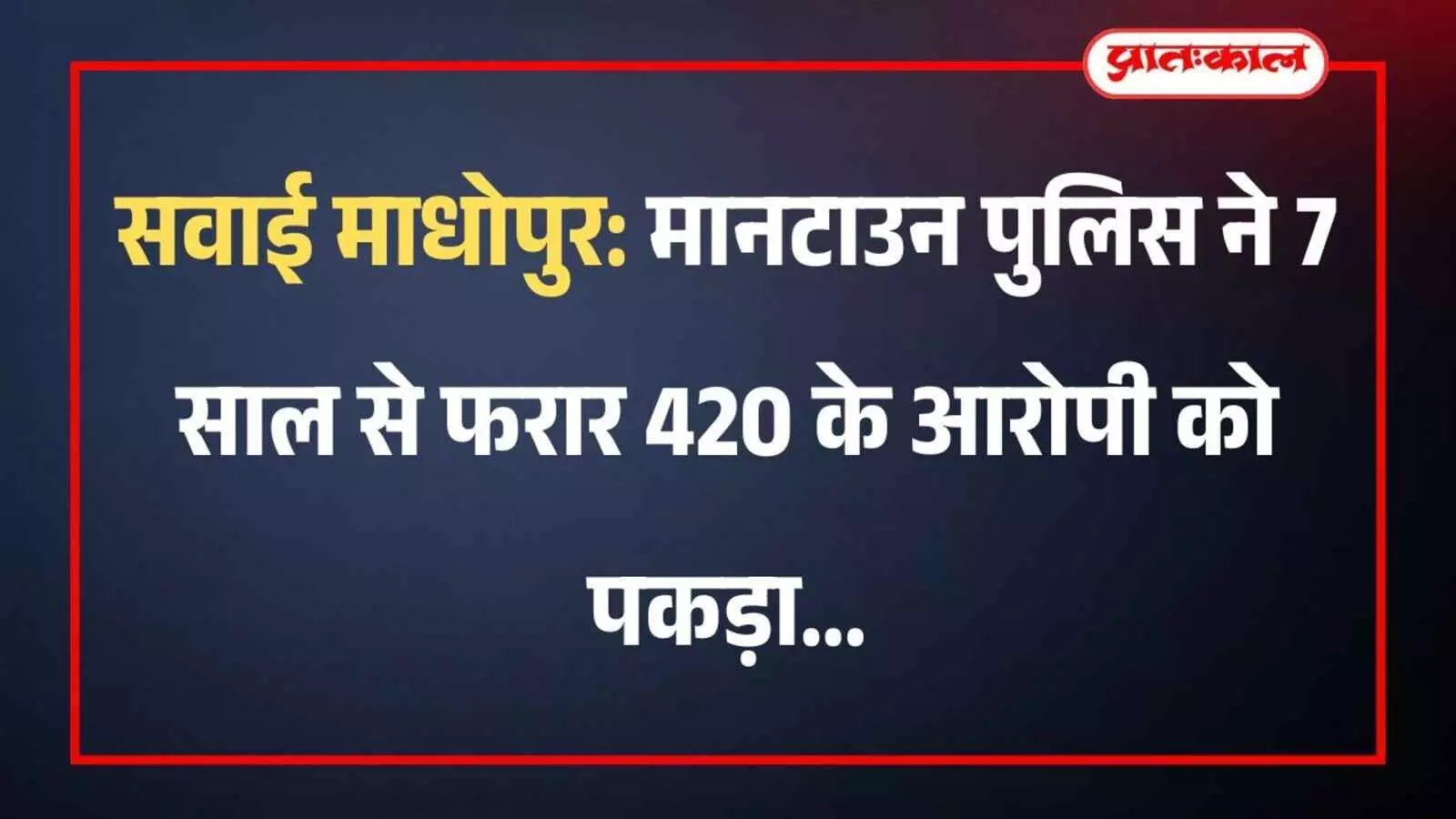 सवाई माधोपुर: मानटाउन पुलिस ने 7 साल से फरार 420 के आरोपी को पकड़ा सवाई माधोपुर: मानटाउन पुलिस ने 7 साल से फरार 420 के आरोपी को पकड़ा