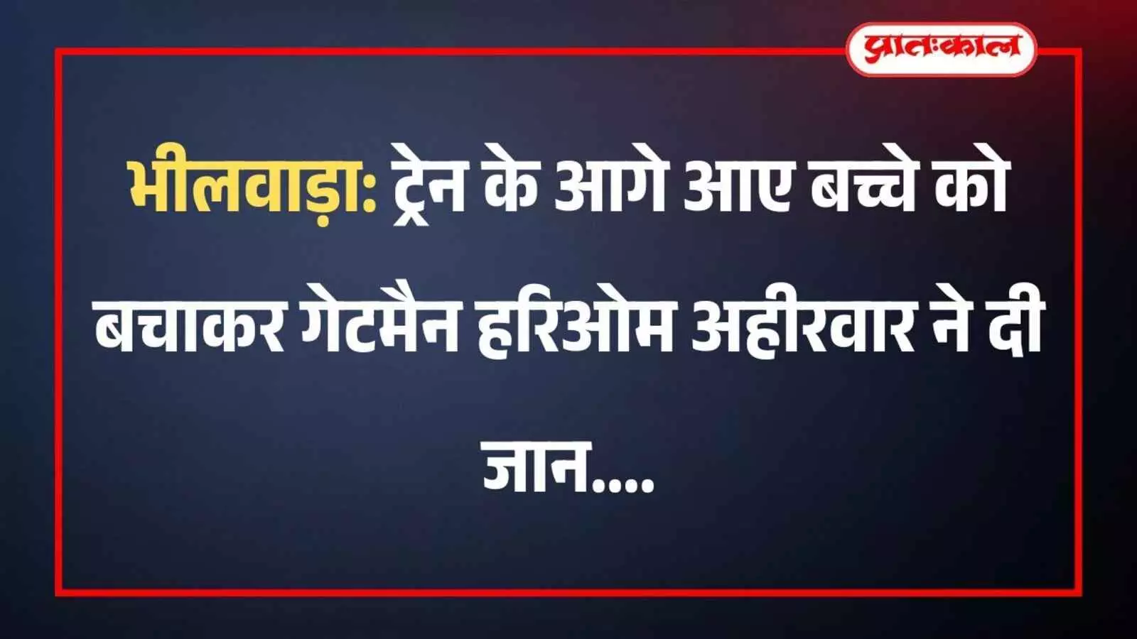 भीलवाड़ा: ट्रेन के आगे आए बच्चे को बचाकर गेटमैन हरिओम अहीरवार ने दी जान