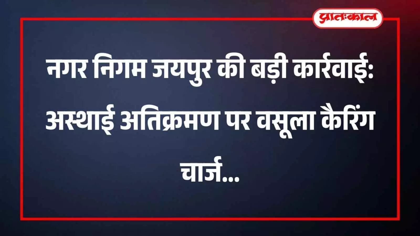 नगर निगम जयपुर की बड़ी कार्रवाई: अस्थाई अतिक्रमण पर वसूला कैरिंग चार्ज नगर निगम जयपुर की बड़ी कार्रवाई: अस्थाई अतिक्रमण पर वसूला कैरिंग चार्ज