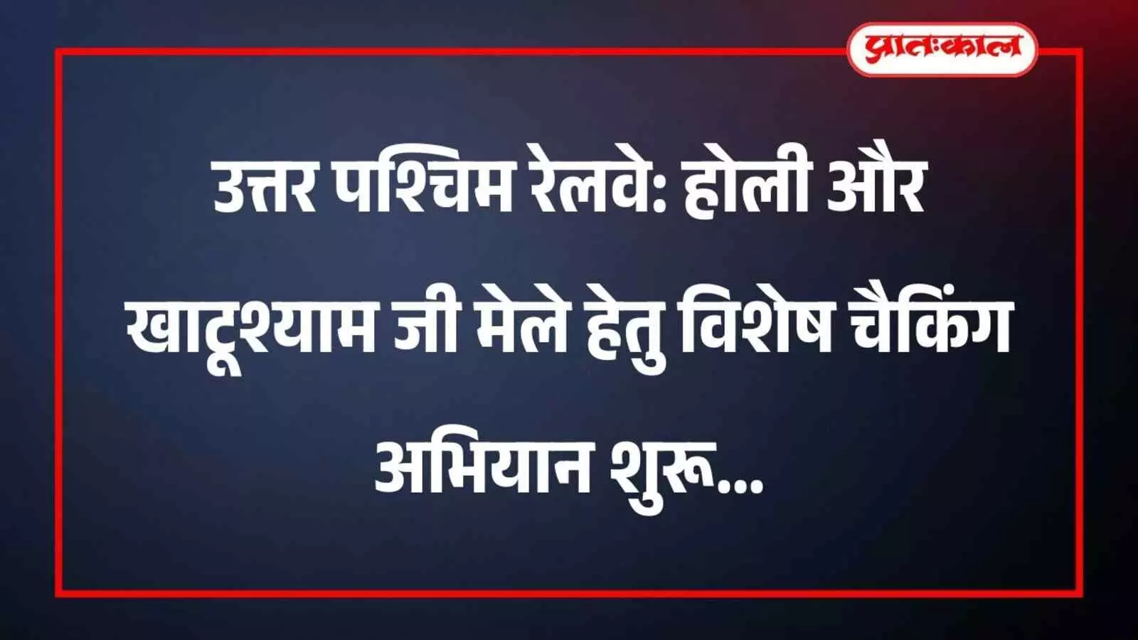 उत्तर पश्चिम रेलवे: होली और खाटूश्याम जी मेले हेतु विशेष चैकिंग अभियान शुरू उत्तर पश्चिम रेलवे: होली और खाटूश्याम जी मेले हेतु विशेष चैकिंग अभियान शुरू
