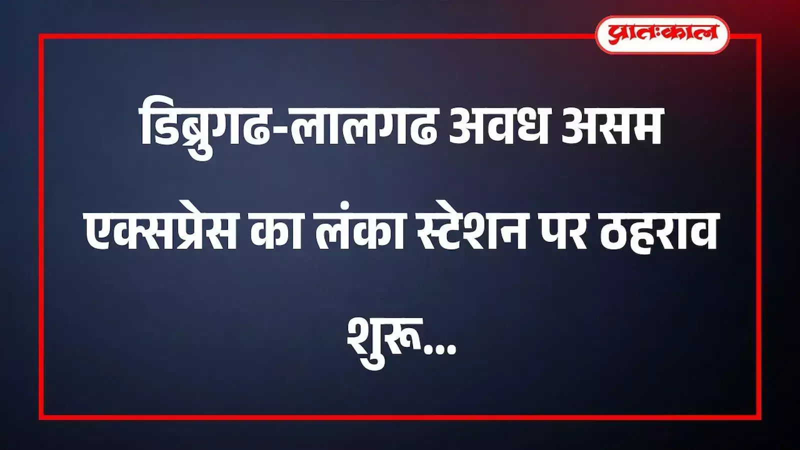 डिब्रुगढ-लालगढ अवध असम एक्सप्रेस का लंका स्टेशन पर ठहराव शुरू