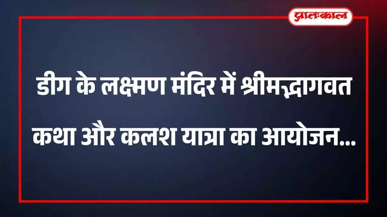 डीग के लक्ष्मण मंदिर में श्रीमद्भागवत कथा और कलश यात्रा का आयोजन डीग के लक्ष्मण मंदिर में श्रीमद्भागवत कथा और कलश यात्रा का आयोजन