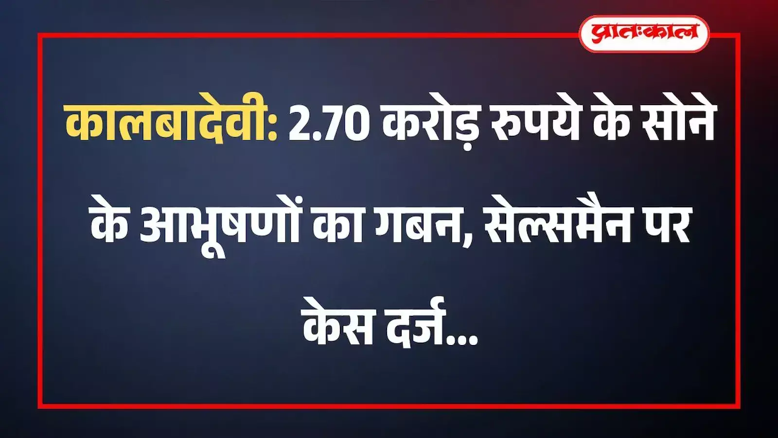 कालबादेवी: 2.70 करोड़ रुपये के सोने के आभूषणों का गबन, सेल्समैन पर केस दर्ज कालबादेवी: 2.70 करोड़ रुपये के सोने के आभूषणों का गबन, सेल्समैन पर केस दर्ज