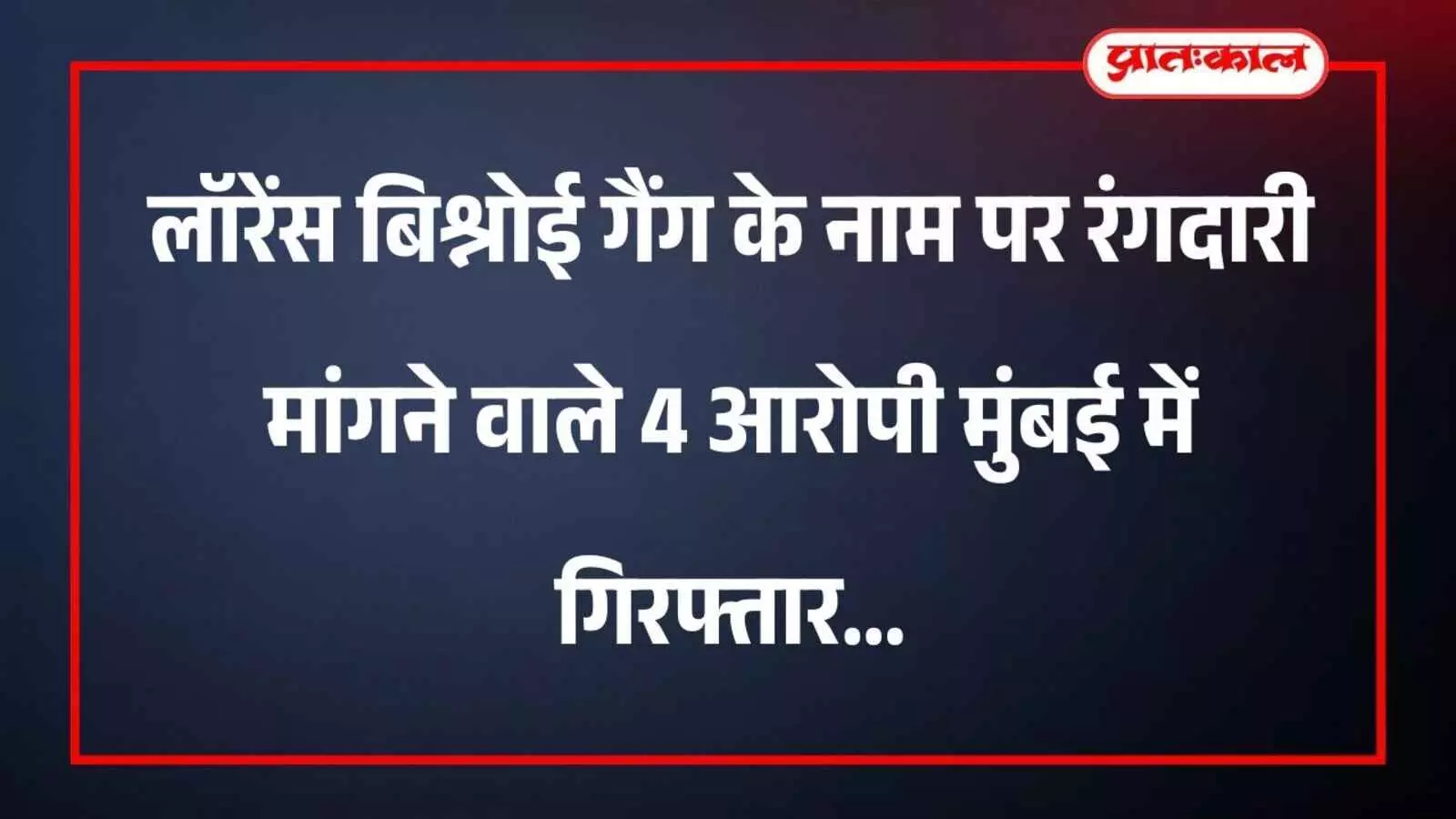 लॉरेंस बिश्नोई गैंग के नाम पर रंगदारी मांगने वाले 4 आरोपी मुंबई में गिरफ्तार लॉरेंस बिश्नोई गैंग के नाम पर रंगदारी मांगने वाले 4 आरोपी मुंबई में गिरफ्तार