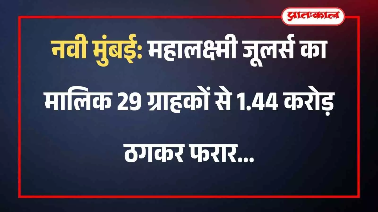 नवी मुंबई: महालक्ष्मी जूलर्स का मालिक 29 ग्राहकों से 1.44 करोड़ ठगकर फरार नवी मुंबई: महालक्ष्मी जूलर्स का मालिक 29 ग्राहकों से 1.44 करोड़ ठगकर फरार