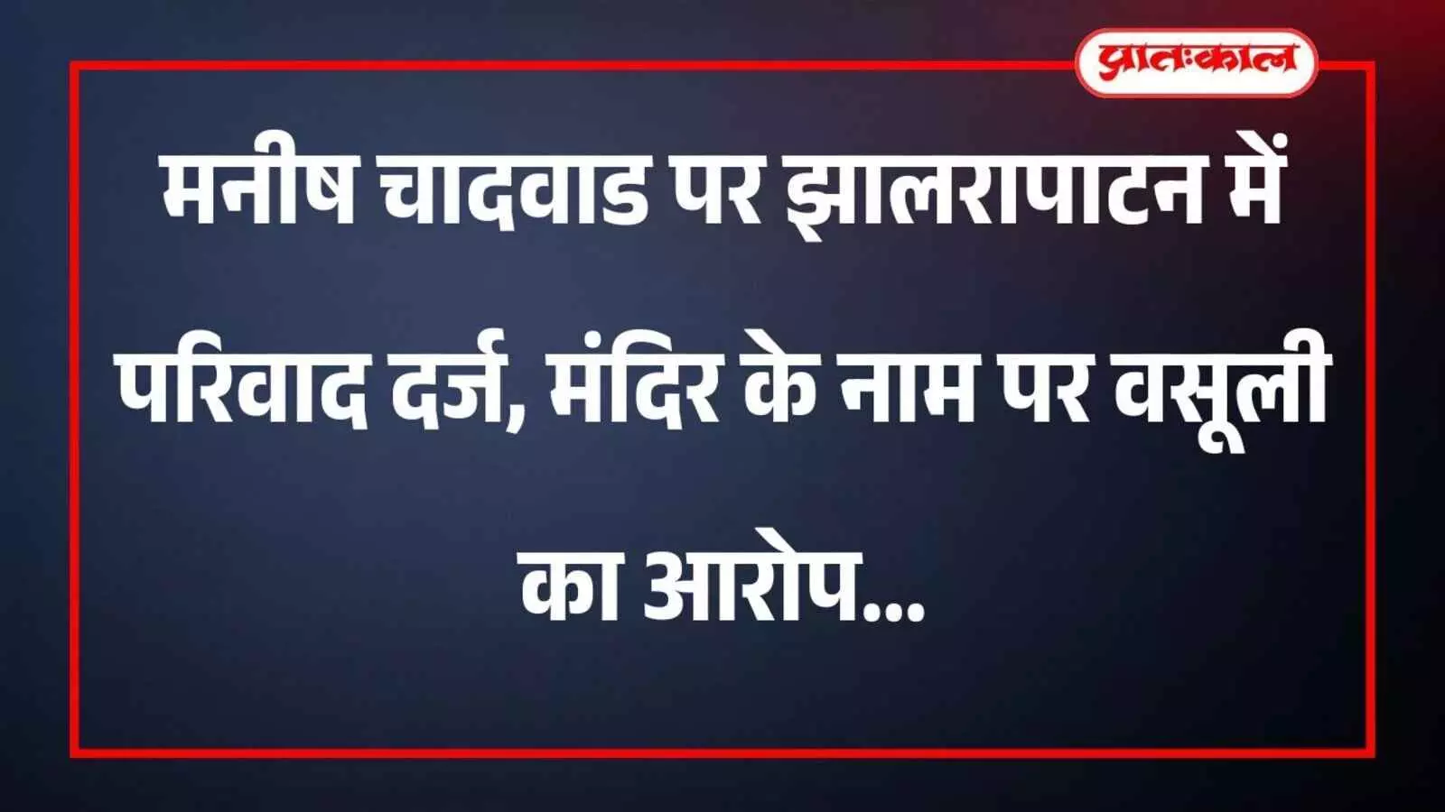मनीष चादवाड पर झालरापाटन में परिवाद दर्ज, मंदिर के नाम पर वसूली का आरोप