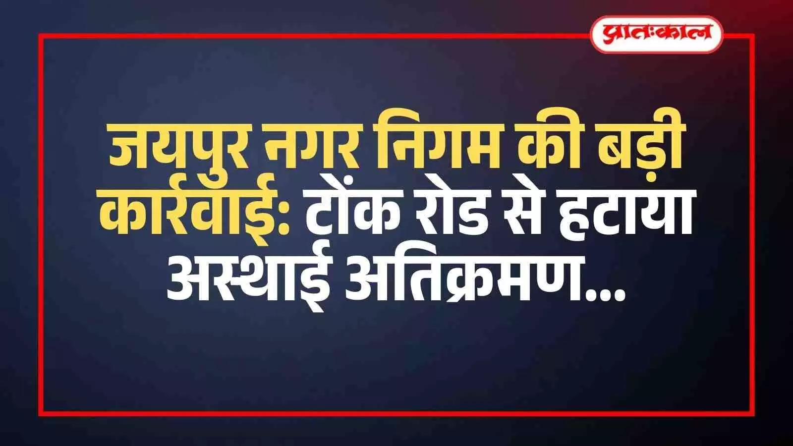जयपुर नगर निगम की टीम टोंक रोड पर सड़क किनारे से अस्थाई दुकानों और अवैध अतिक्रमण को हटाती हुई।