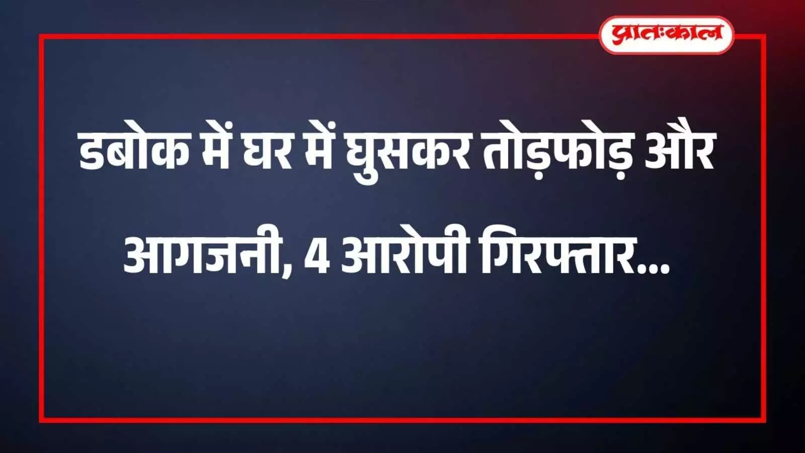 डबोक में घर में घुसकर तोड़फोड़ और आगजनी, 4 आरोपी गिरफ्तार डबोक में घर में घुसकर तोड़फोड़ और आगजनी, 4 आरोपी गिरफ्तार