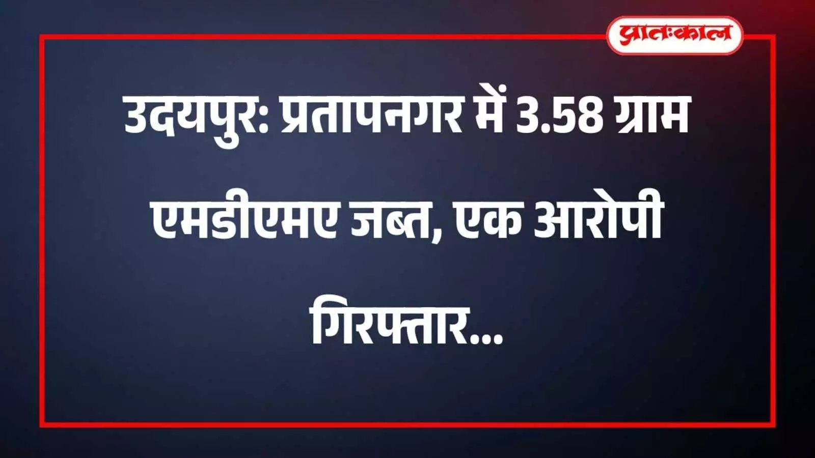 उदयपुर: प्रतापनगर में 3.58 ग्राम एमडीएमए जब्त, एक आरोपी गिरफ्तार उदयपुर: प्रतापनगर में 3.58 ग्राम एमडीएमए जब्त, एक आरोपी गिरफ्तार