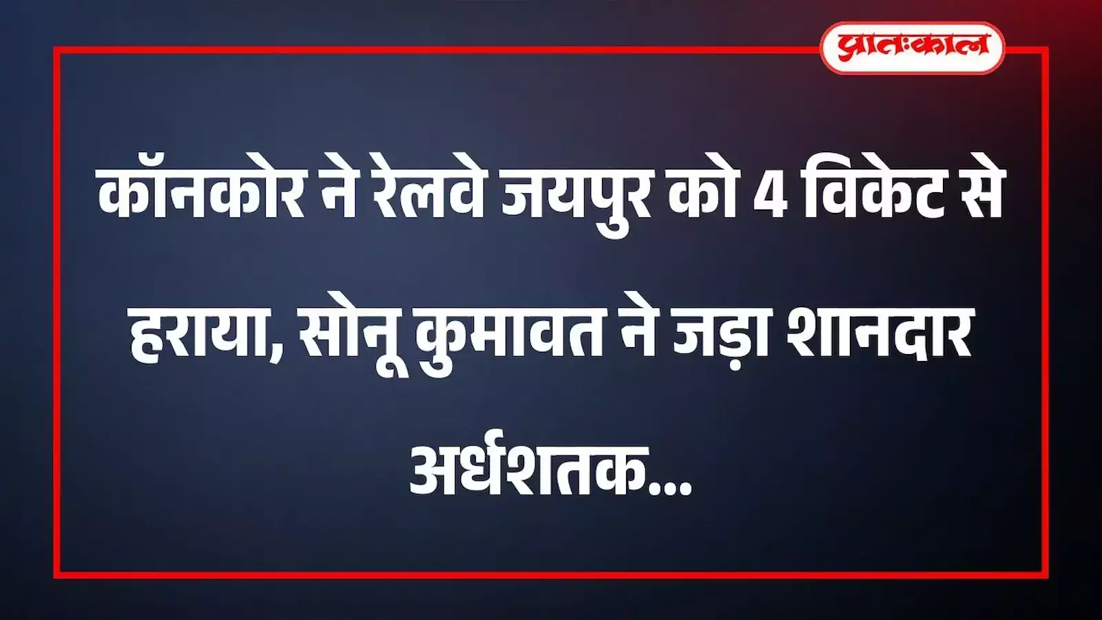 कॉनकोर ने रेलवे जयपुर को 4 विकेट से हराया, सोनू कुमावत ने जड़ा शानदार अर्धशतक