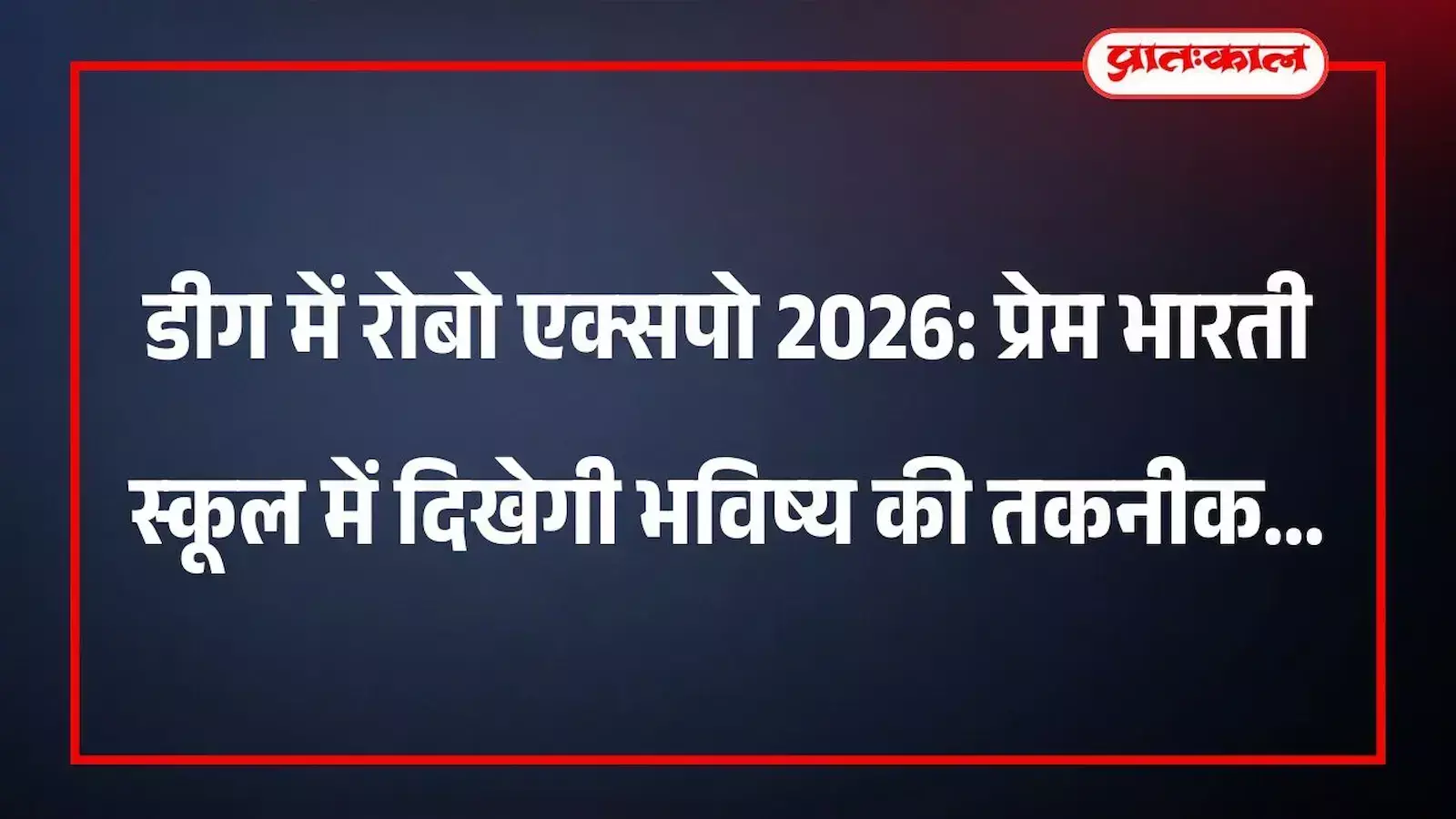 डीग में रोबो एक्सपो 2026: प्रेम भारती स्कूल में दिखेगी भविष्य की तकनीक डीग में रोबो एक्सपो 2026: प्रेम भारती स्कूल में दिखेगी भविष्य की तकनीक
