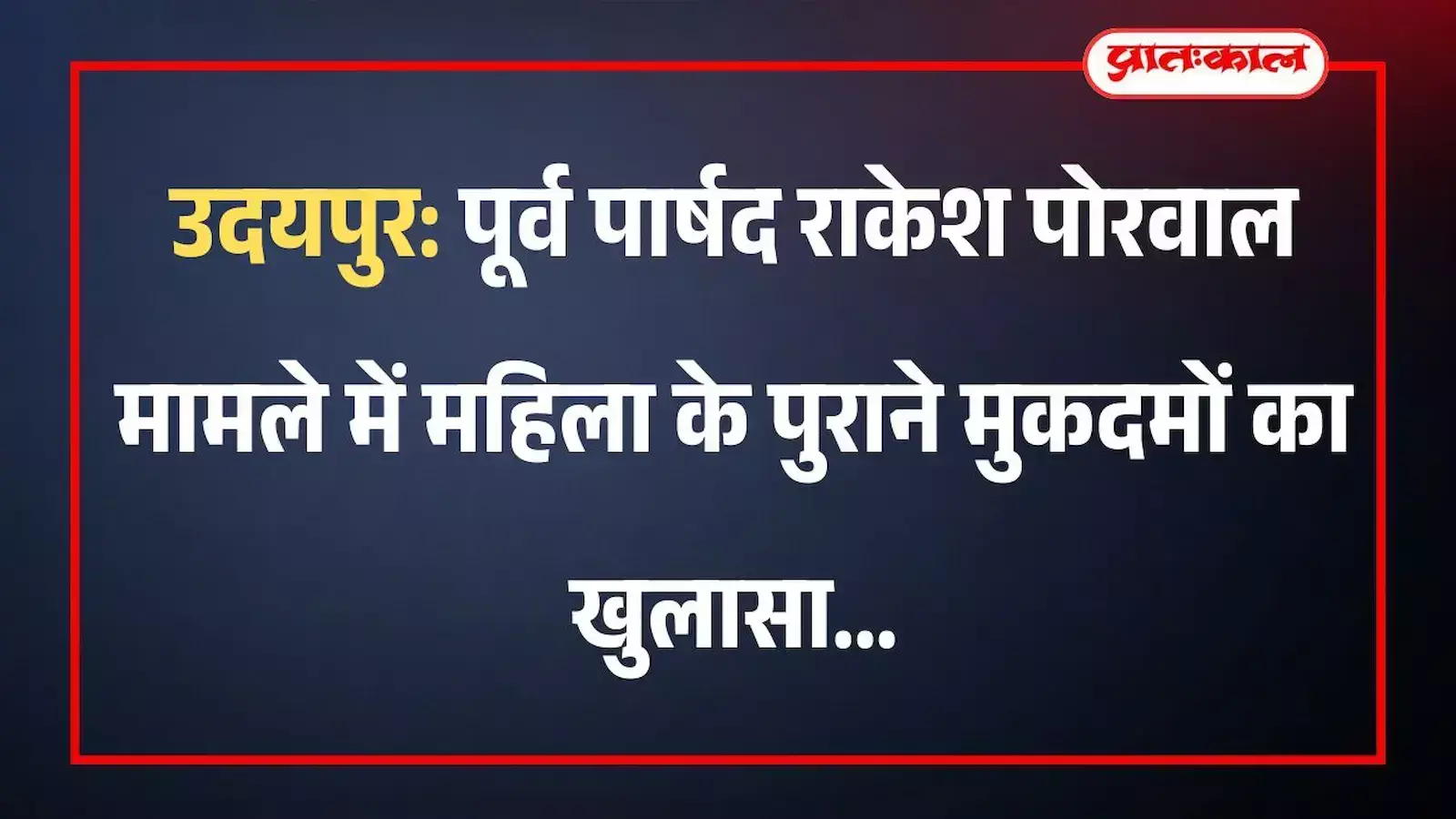 उदयपुर: पूर्व पार्षद राकेश पोरवाल मामले में महिला के पुराने मुकदमों का खुलासा उदयपुर: पूर्व पार्षद राकेश पोरवाल मामले में महिला के पुराने मुकदमों का खुलासा