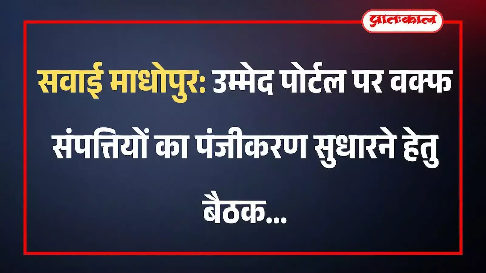 सवाई माधोपुर: उम्मेद पोर्टल पर वक्फ संपत्तियों का पंजीकरण सुधारने हेतु बैठक सवाई माधोपुर: उम्मेद पोर्टल पर वक्फ संपत्तियों का पंजीकरण सुधारने हेतु बैठक