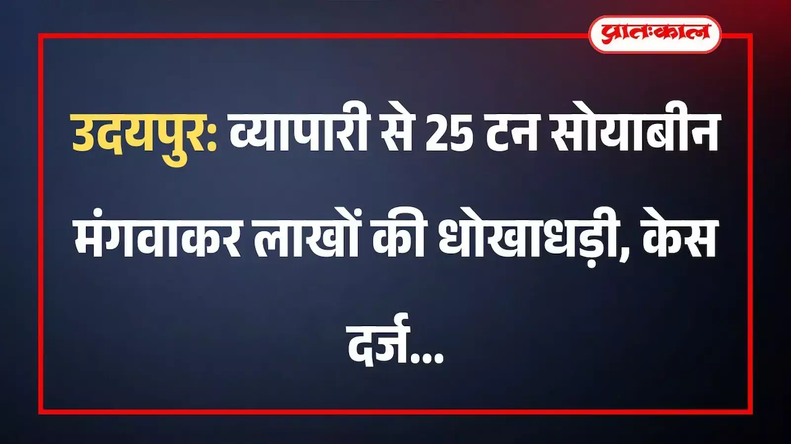 उदयपुर: व्यापारी से 25 टन सोयाबीन मंगवाकर लाखों की धोखाधड़ी, केस दर्ज उदयपुर: व्यापारी से 25 टन सोयाबीन मंगवाकर लाखों की धोखाधड़ी, केस दर्ज