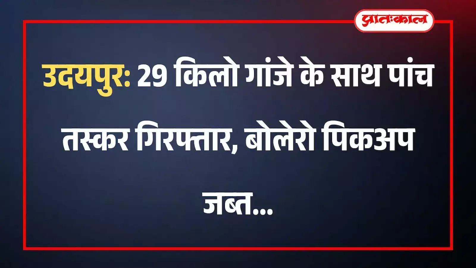 उदयपुर: 29 किलो गांजे के साथ पांच तस्कर गिरफ्तार, बोलेरो पिकअप जब्त उदयपुर: 29 किलो गांजे के साथ पांच तस्कर गिरफ्तार, बोलेरो पिकअप जब्त