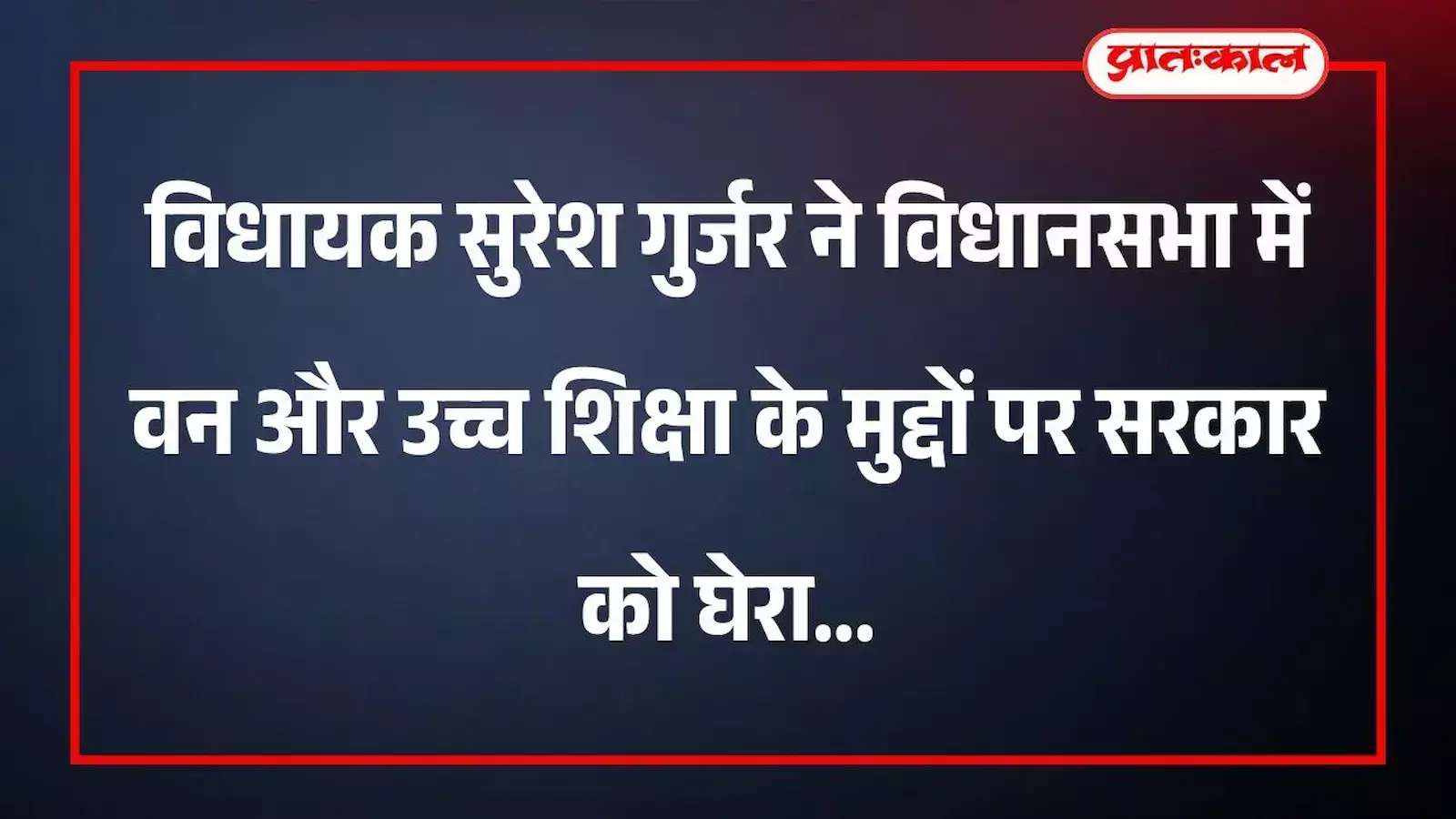 विधायक सुरेश गुर्जर ने विधानसभा में वन और उच्च शिक्षा के मुद्दों पर सरकार को घेरा