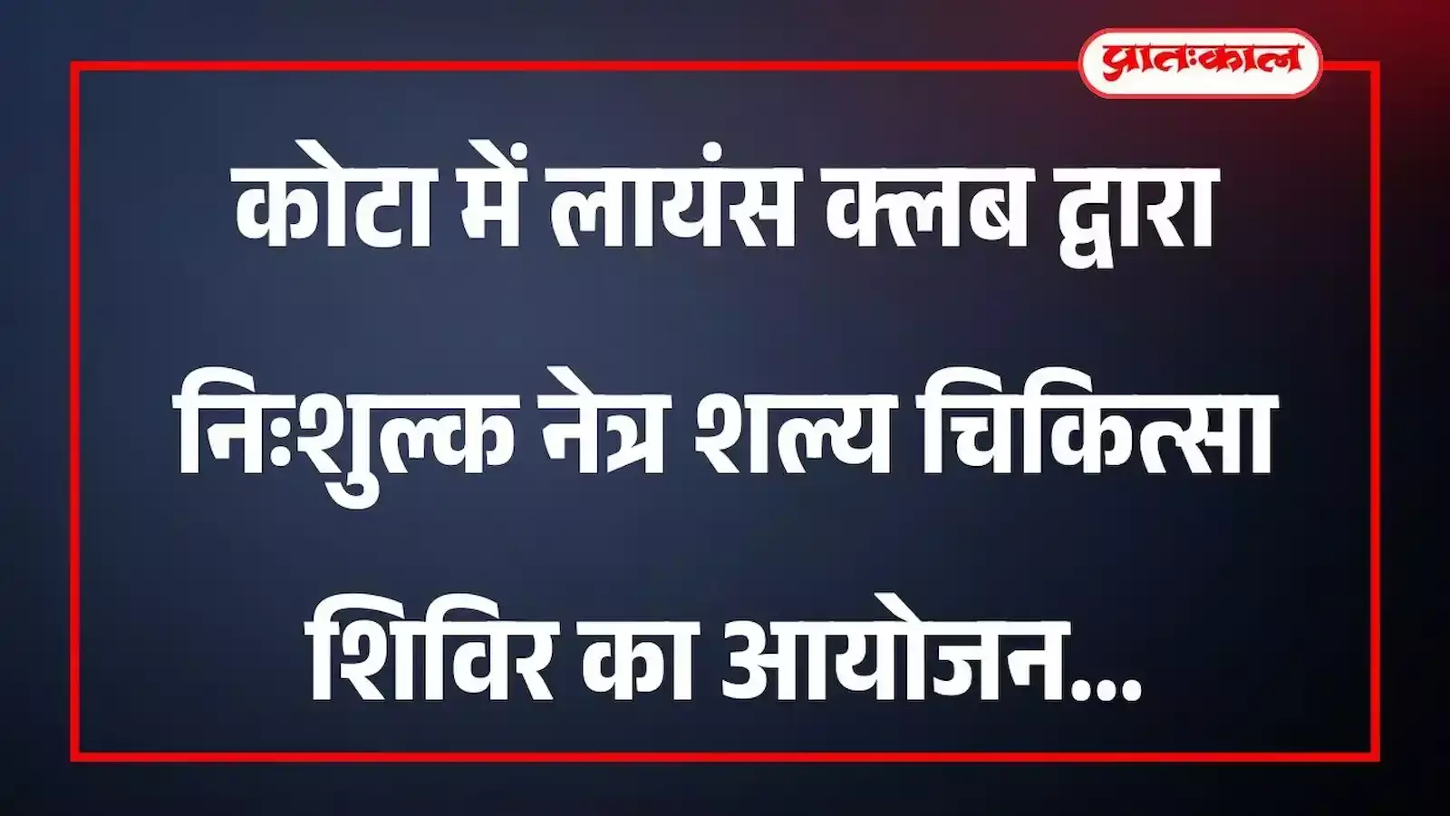 कोटा में लायंस क्लब द्वारा निःशुल्क नेत्र शल्य चिकित्सा शिविर का आयोजन