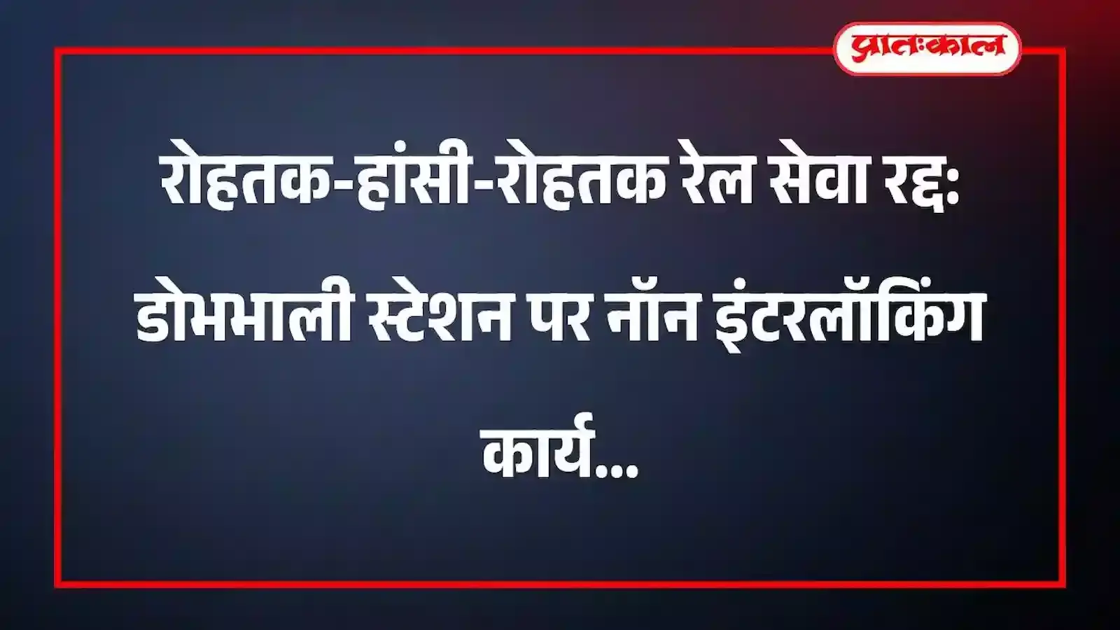 रोहतक-हांसी-रोहतक रेल सेवा रद्द: डोभभाली स्टेशन पर नॉन इंटरलॉकिंग कार्य रोहतक-हांसी-रोहतक रेल सेवा रद्द: डोभभाली स्टेशन पर नॉन इंटरलॉकिंग कार्य