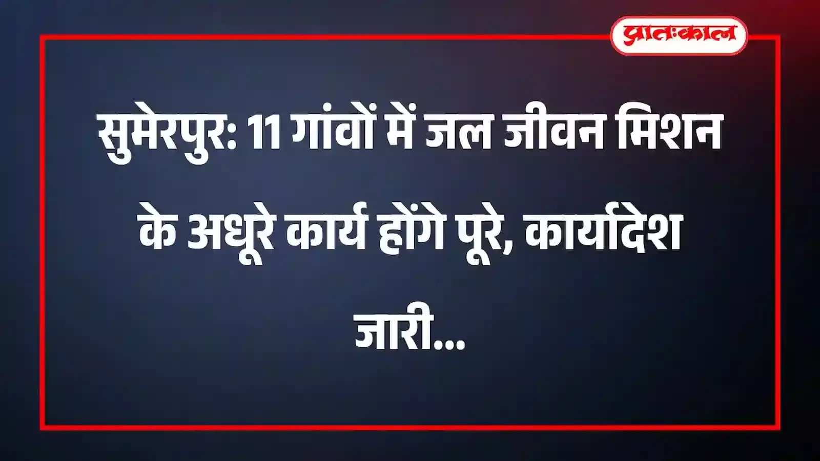 सुमेरपुर: 11 गांवों में जल जीवन मिशन के अधूरे कार्य होंगे पूरे, कार्यादेश जारी
