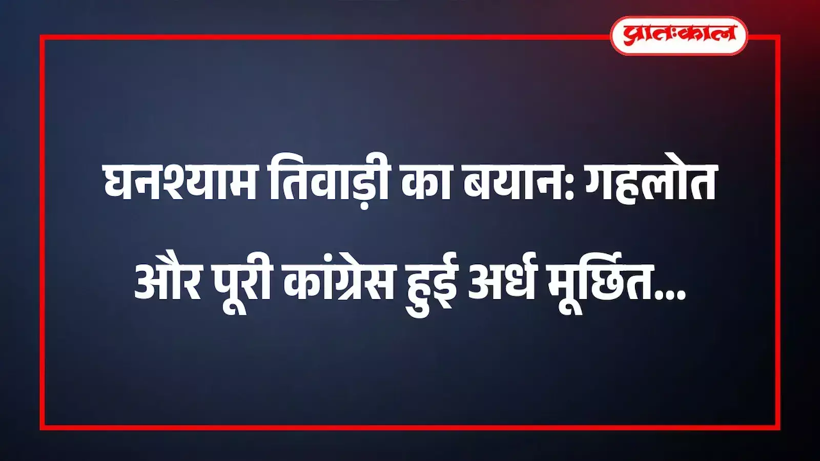 घनश्याम तिवाड़ी का बयान: गहलोत और पूरी कांग्रेस हुई अर्ध मूर्छित