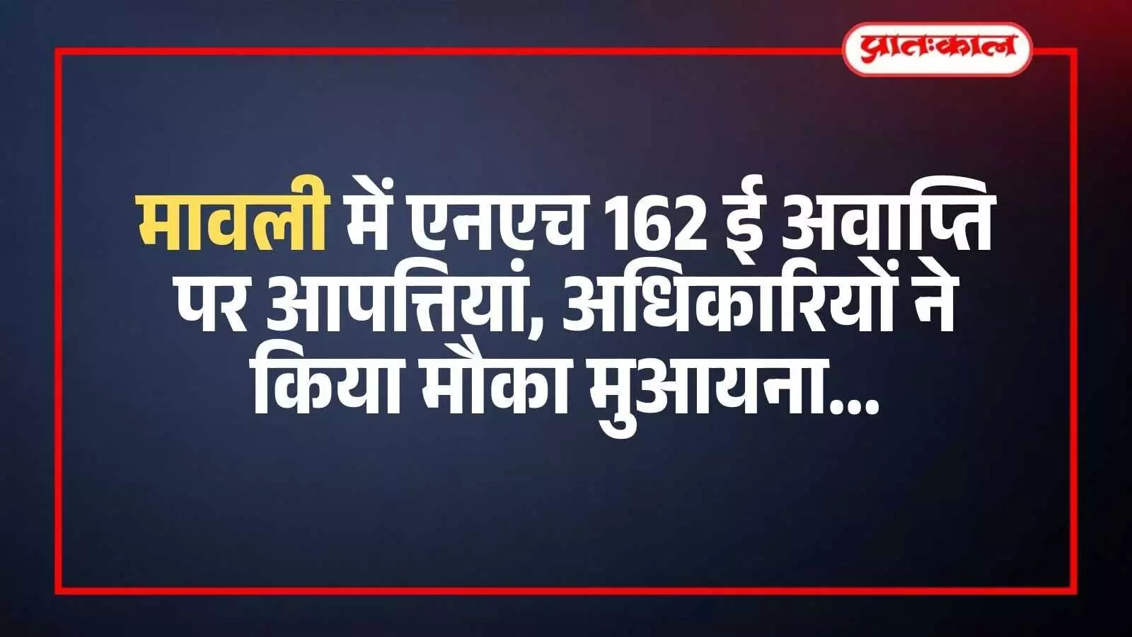 मावली में एनएच 162 ई भूमि अवाप्ति स्थल पर निरीक्षण करते अधिकारी और स्थानीय नागरिक। मावली में एनएच 162 ई भूमि अवाप्ति स्थल पर निरीक्षण करते अधिकारी और स्थानीय नागरिक।