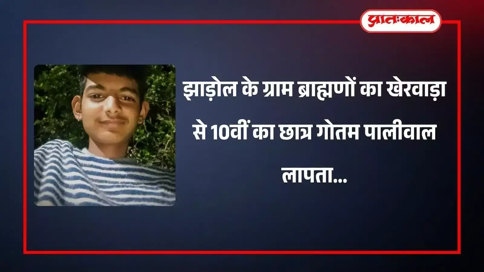 लापता छात्र गोतम पालीवाल की फोटो जो झाड़ोल के ब्राह्मणों का खेरवाड़ा से लापता हुआ है। लापता छात्र गोतम पालीवाल की फोटो जो झाड़ोल के ब्राह्मणों का खेरवाड़ा से लापता हुआ है।