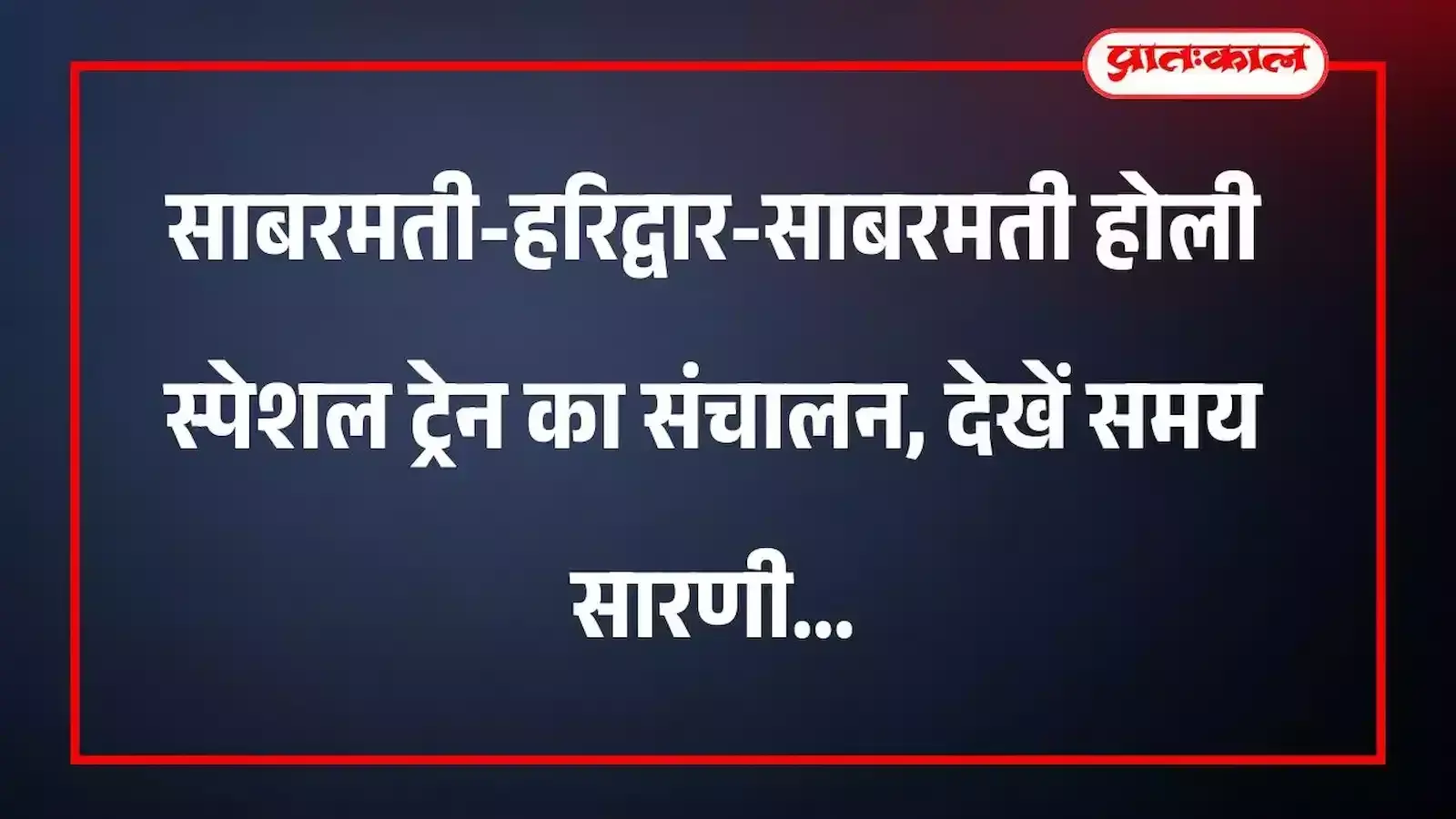 साबरमती-हरिद्वार-साबरमती होली स्पेशल ट्रेन का संचालन, देखें समय सारणी साबरमती-हरिद्वार-साबरमती होली स्पेशल ट्रेन का संचालन, देखें समय सारणी