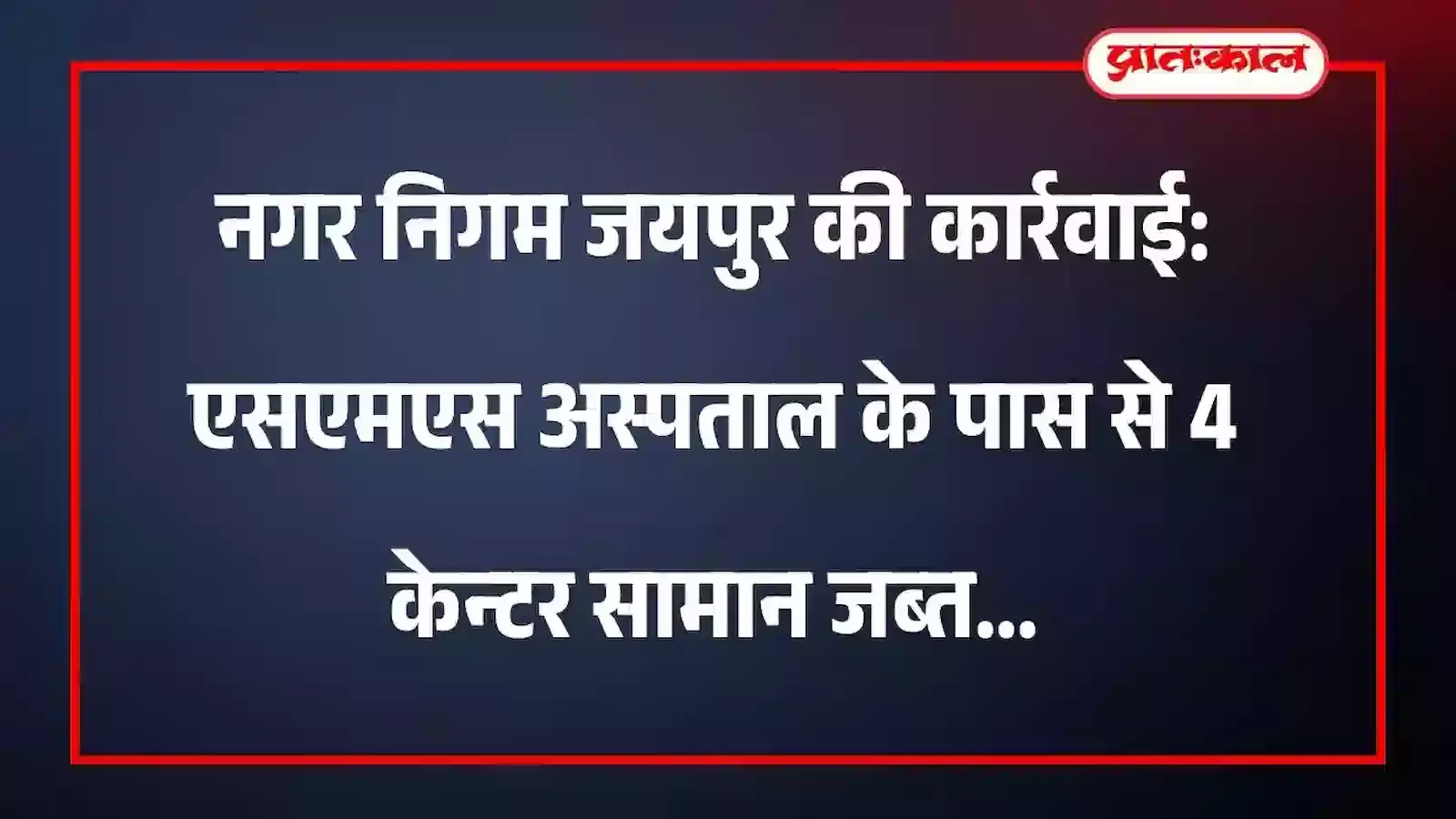 नगर निगम जयपुर की कार्रवाई: एसएमएस अस्पताल के पास से 4 केन्टर सामान जब्त नगर निगम जयपुर की कार्रवाई: एसएमएस अस्पताल के पास से 4 केन्टर सामान जब्त