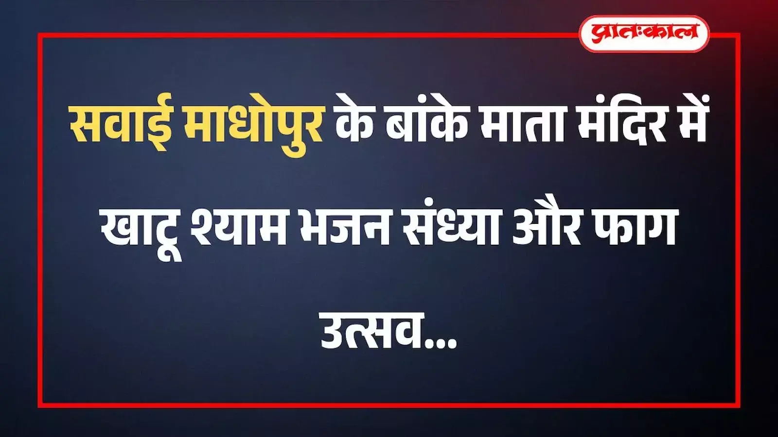 सवाई माधोपुर के बांके माता मंदिर में खाटू श्याम भजन संध्या और फाग उत्सव सवाई माधोपुर के बांके माता मंदिर में खाटू श्याम भजन संध्या और फाग उत्सव