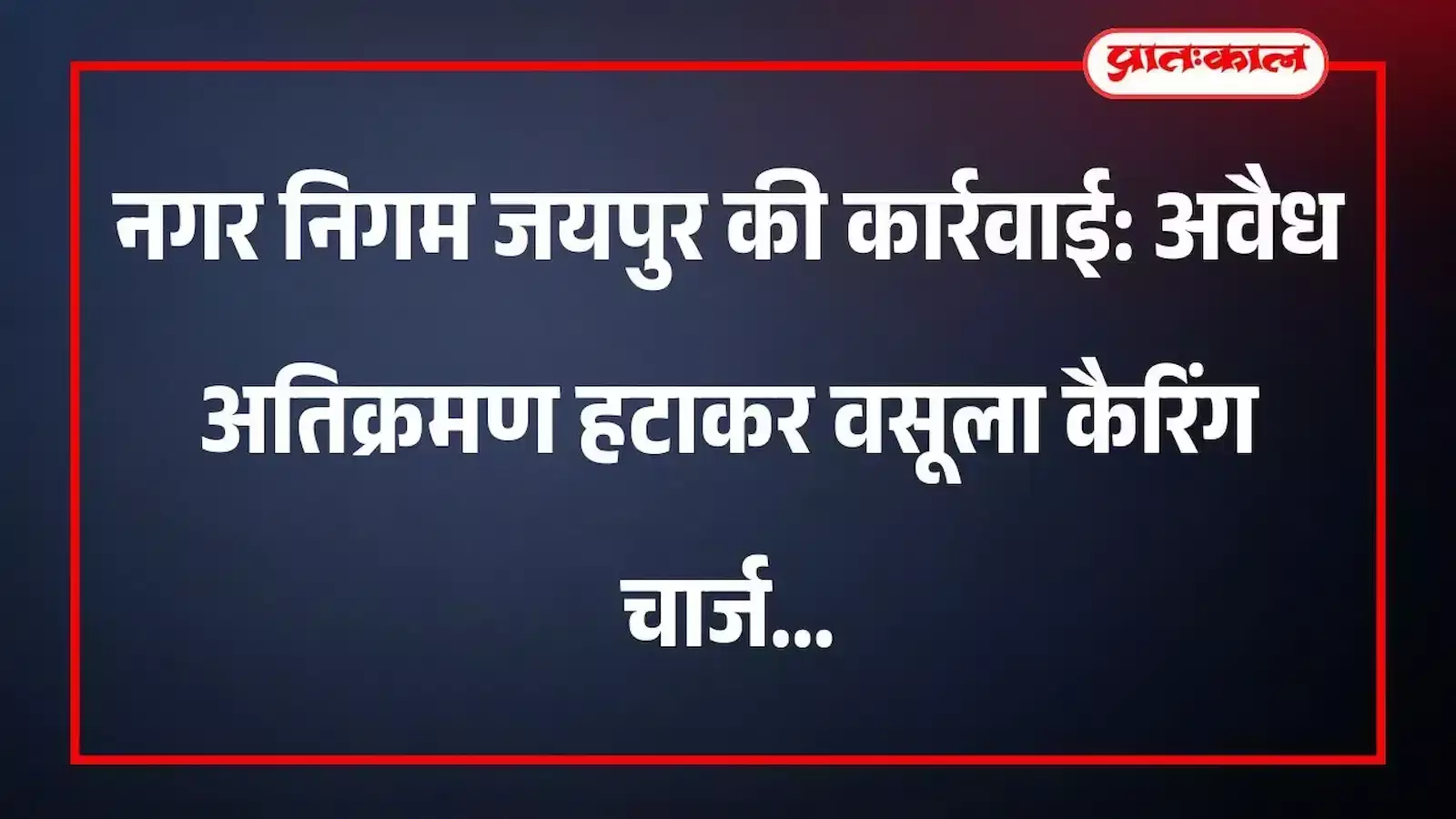 नगर निगम जयपुर की कार्रवाई: अवैध अतिक्रमण हटाकर वसूला कैरिंग चार्ज नगर निगम जयपुर की कार्रवाई: अवैध अतिक्रमण हटाकर वसूला कैरिंग चार्ज
