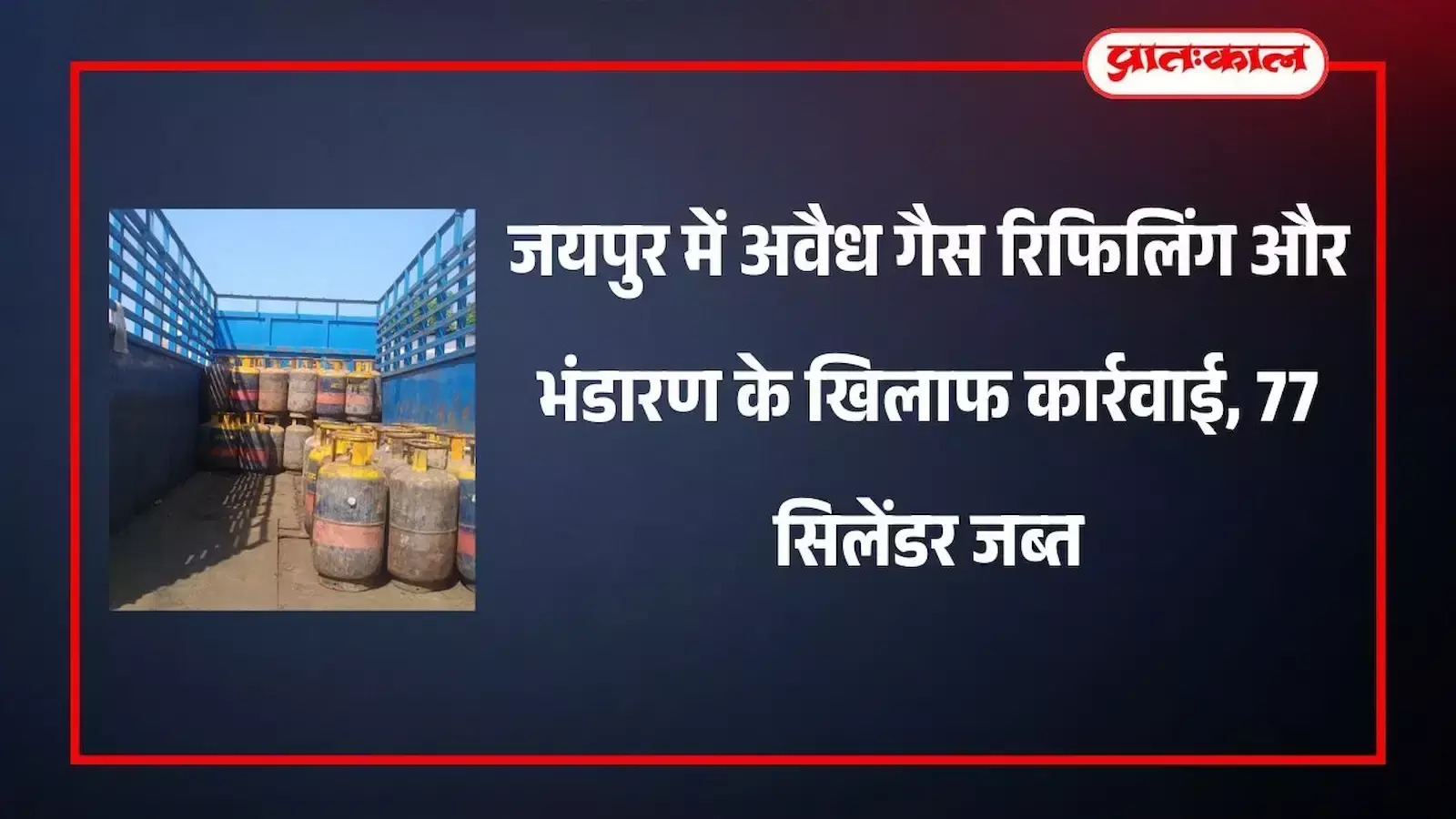 जयपुर में अवैध गैस रिफिलिंग और भंडारण के खिलाफ कार्रवाई, 77 सिलेंडर जब्त जयपुर में अवैध गैस रिफिलिंग और भंडारण के खिलाफ कार्रवाई, 77 सिलेंडर जब्त