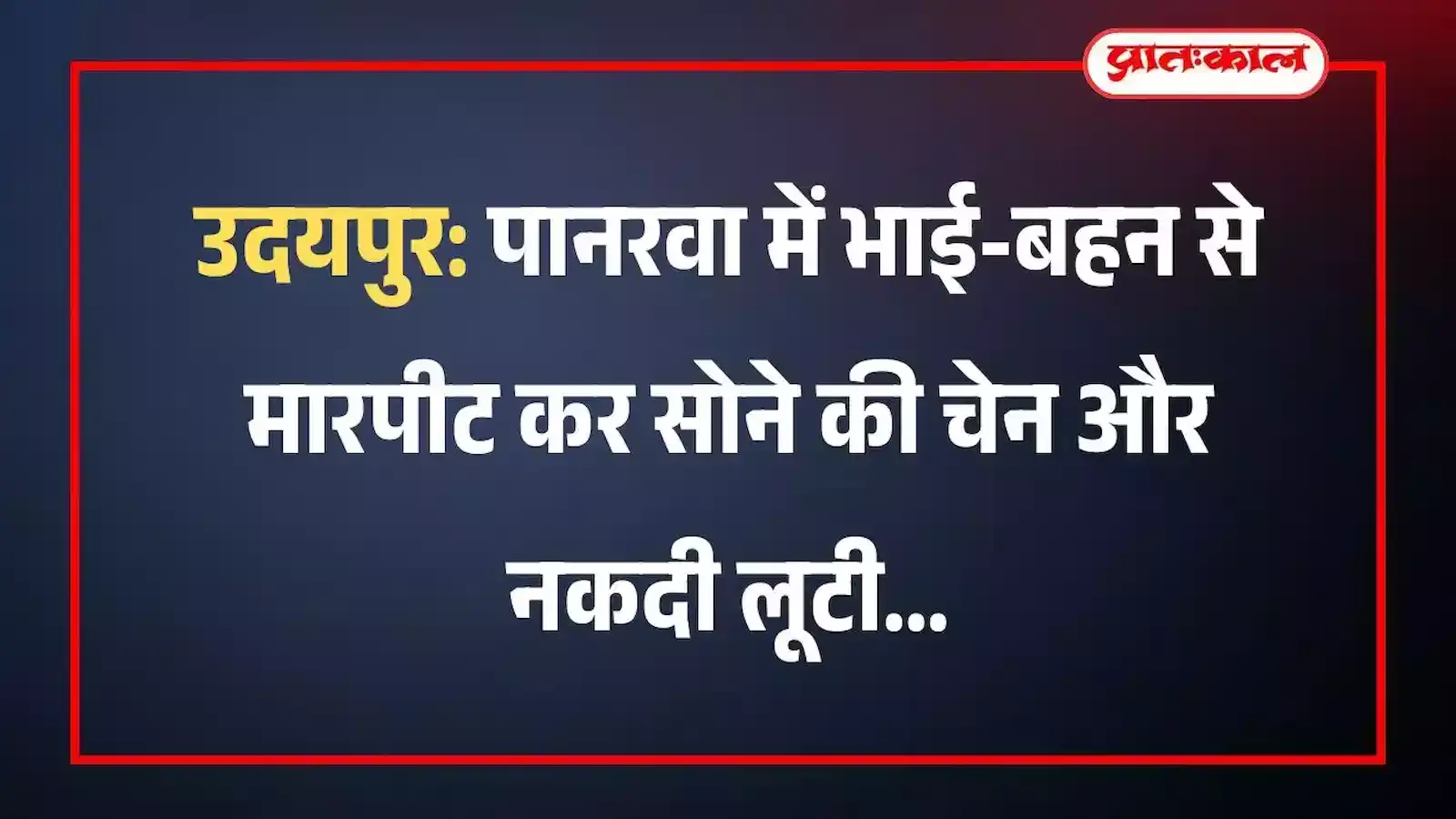 उदयपुर: पानरवा में भाई-बहन से मारपीट कर सोने की चेन और नकदी लूटी उदयपुर: पानरवा में भाई-बहन से मारपीट कर सोने की चेन और नकदी लूटी