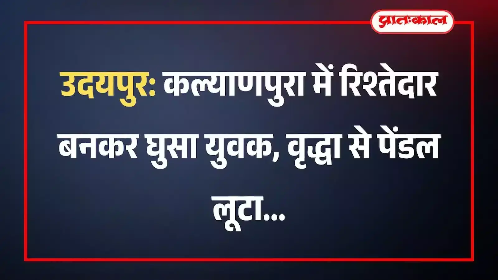 उदयपुर: कल्याणपुरा में रिश्तेदार बनकर घुसा युवक, वृद्धा से पेंडल लूटा उदयपुर: कल्याणपुरा में रिश्तेदार बनकर घुसा युवक, वृद्धा से पेंडल लूटा