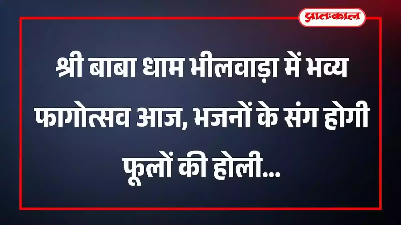 श्री बाबा धाम भीलवाड़ा में भव्य फागोत्सव आज, भजनों के संग होगी फूलों की होली श्री बाबा धाम भीलवाड़ा में भव्य फागोत्सव आज, भजनों के संग होगी फूलों की होली