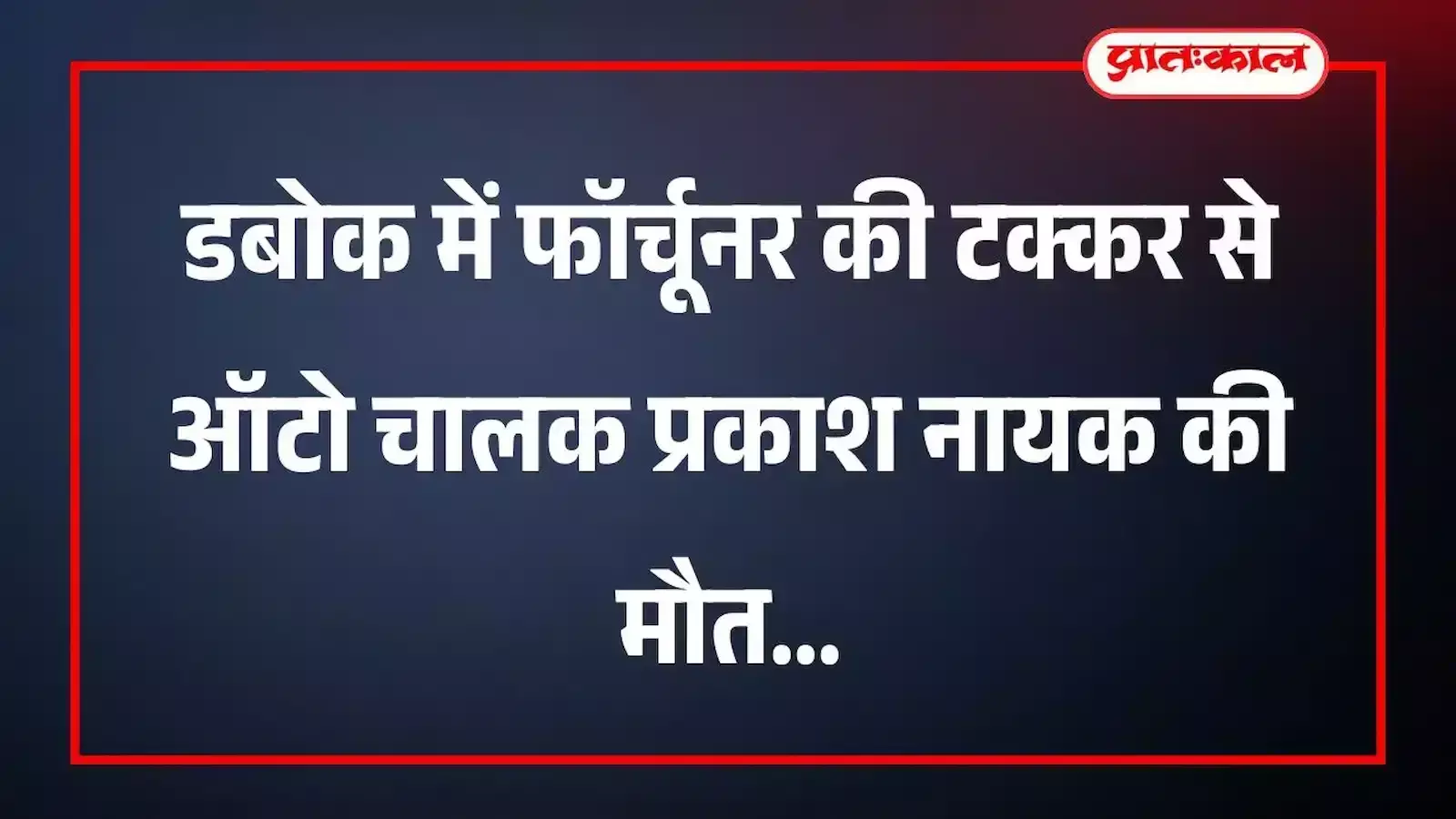डबोक में फॉर्चूनर की टक्कर से ऑटो चालक प्रकाश नायक की मौत