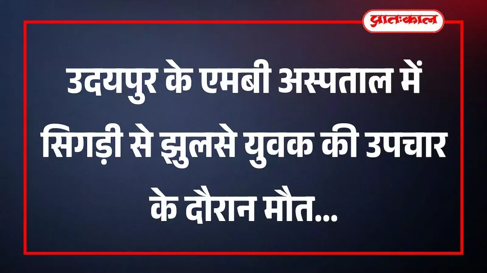 उदयपुर के एमबी अस्पताल में सिगड़ी से झुलसे युवक की उपचार के दौरान मौत