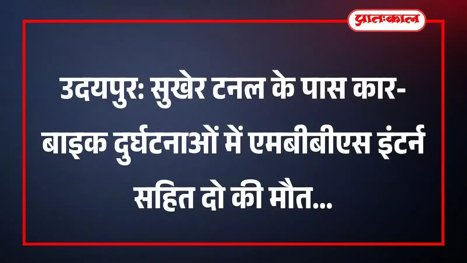 उदयपुर: सुखेर टनल के पास कार-बाइक दुर्घटनाओं में एमबीबीएस इंटर्न सहित दो की मौत
