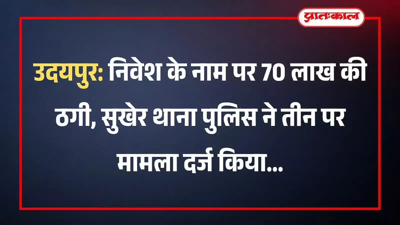 उदयपुर: निवेश के नाम पर 70 लाख की ठगी, सुखेर थाना पुलिस ने तीन पर मामला दर्ज किया उदयपुर: निवेश के नाम पर 70 लाख की ठगी, सुखेर थाना पुलिस ने तीन पर मामला दर्ज किया
