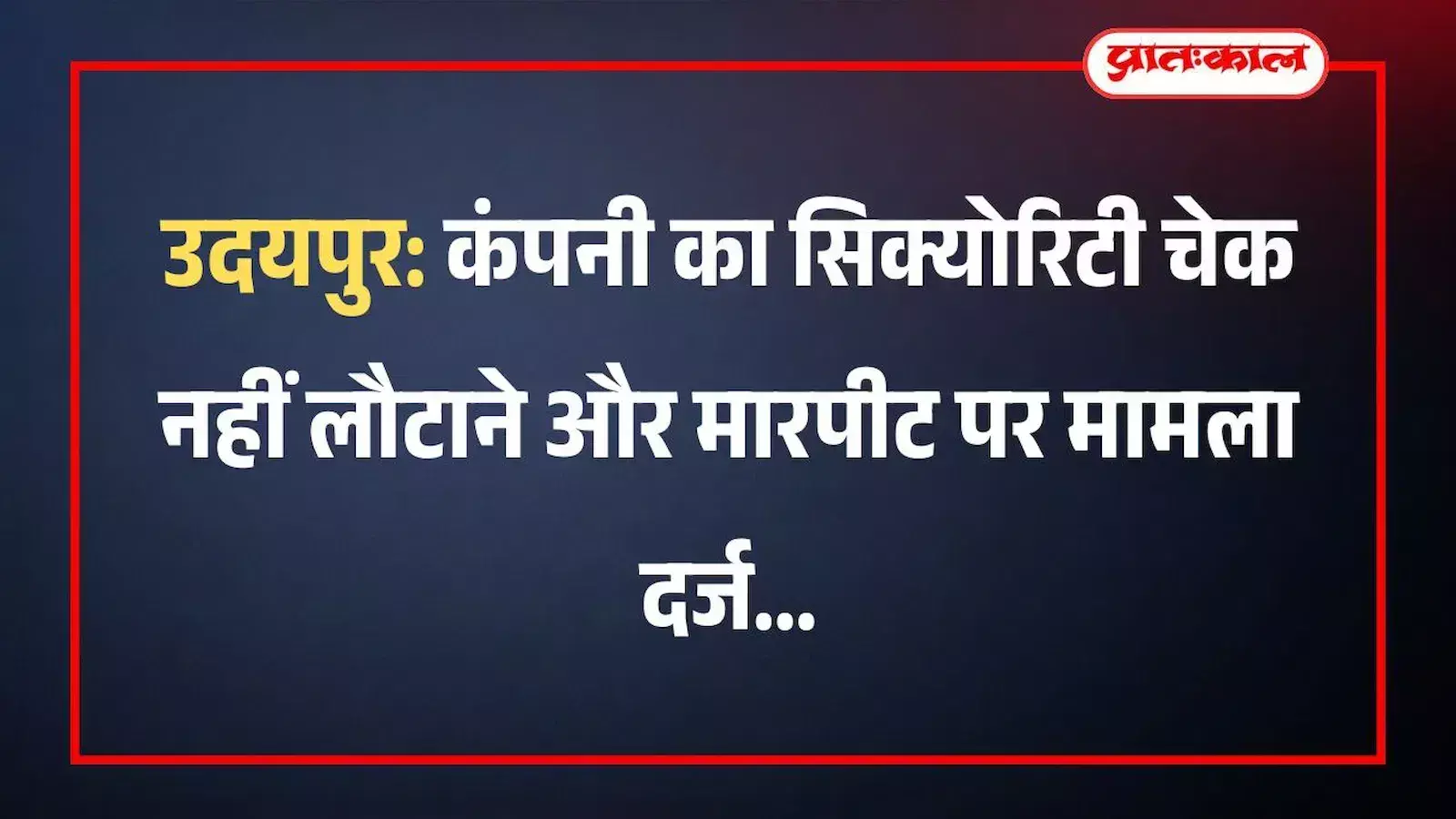 उदयपुर: कंपनी का सिक्योरिटी चेक नहीं लौटाने और मारपीट पर मामला दर्ज उदयपुर: कंपनी का सिक्योरिटी चेक नहीं लौटाने और मारपीट पर मामला दर्ज