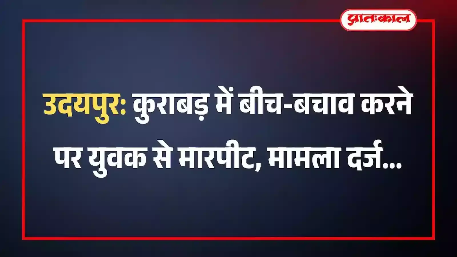 उदयपुर: कुराबड़ में बीच-बचाव करने पर युवक से मारपीट, मामला दर्ज उदयपुर: कुराबड़ में बीच-बचाव करने पर युवक से मारपीट, मामला दर्ज
