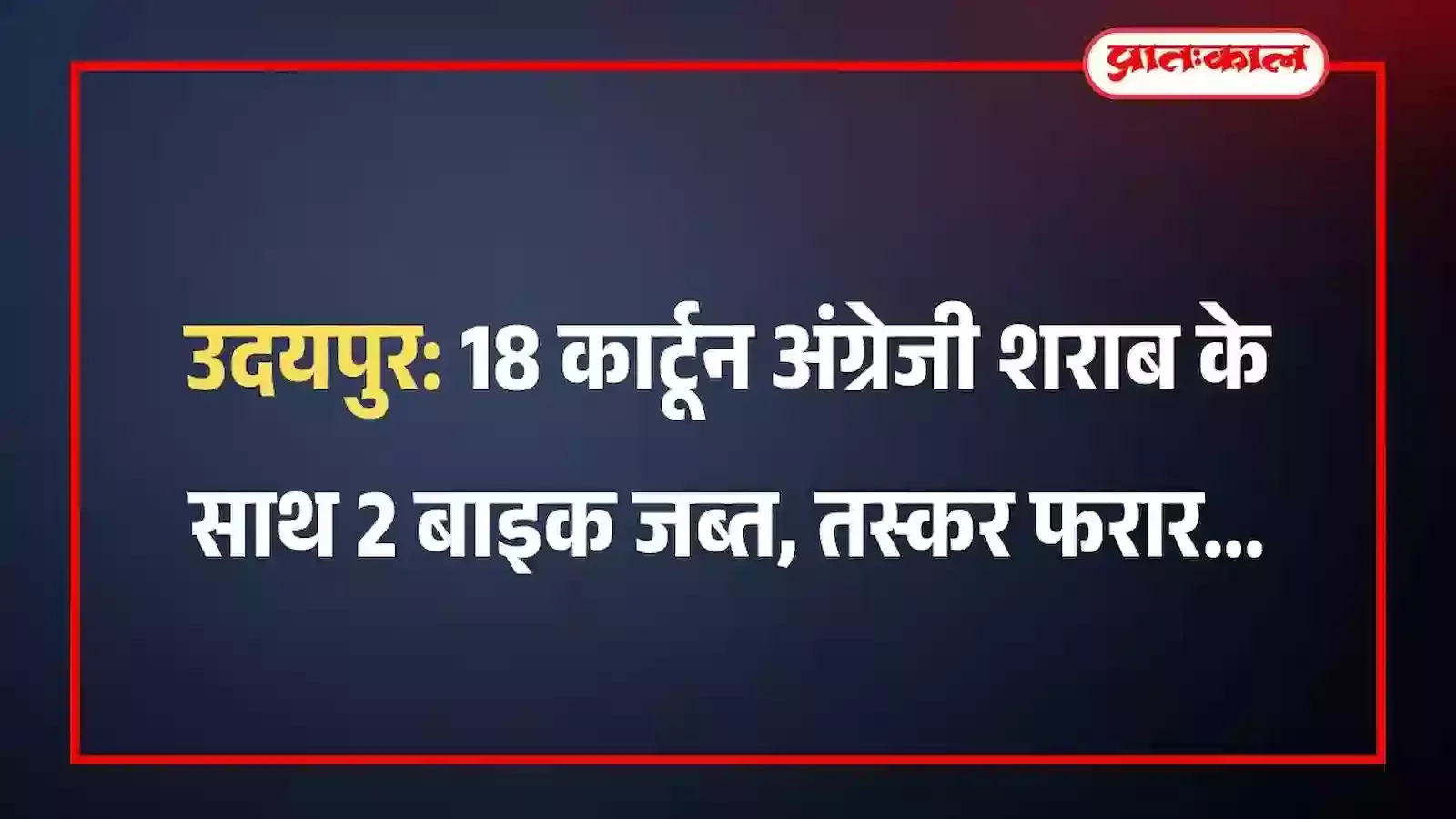 उदयपुर: 18 कार्टून अंग्रेजी शराब के साथ 2 बाइक जब्त, तस्कर फरार