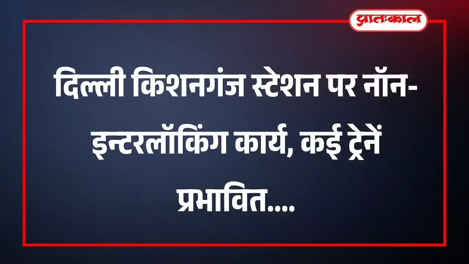 दिल्ली किशनगंज स्टेशन पर नॉन-इन्टरलॉकिंग कार्य, कई ट्रेनें प्रभावित दिल्ली किशनगंज स्टेशन पर नॉन-इन्टरलॉकिंग कार्य, कई ट्रेनें प्रभावित