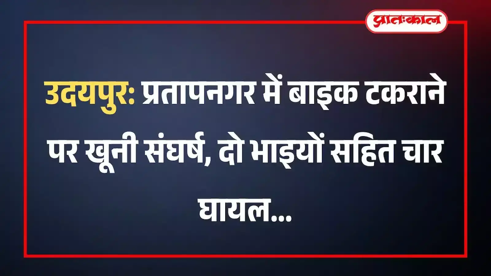 उदयपुर: प्रतापनगर में बाइक टकराने पर खूनी संघर्ष, दो भाइयों सहित चार घायल