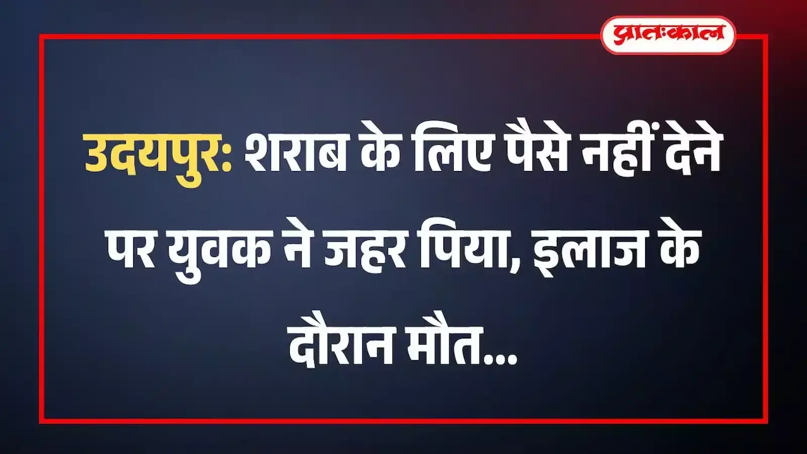 उदयपुर: शराब के लिए पैसे नहीं देने पर युवक ने जहर पिया, इलाज के दौरान मौत