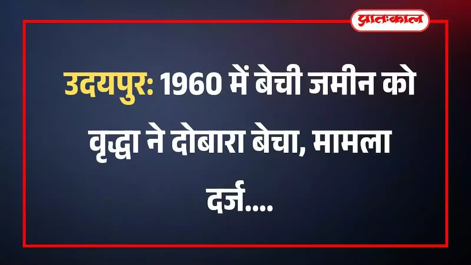 उदयपुर: 1960 में बेची जमीन को वृद्धा ने दोबारा बेचा, मामला दर्ज