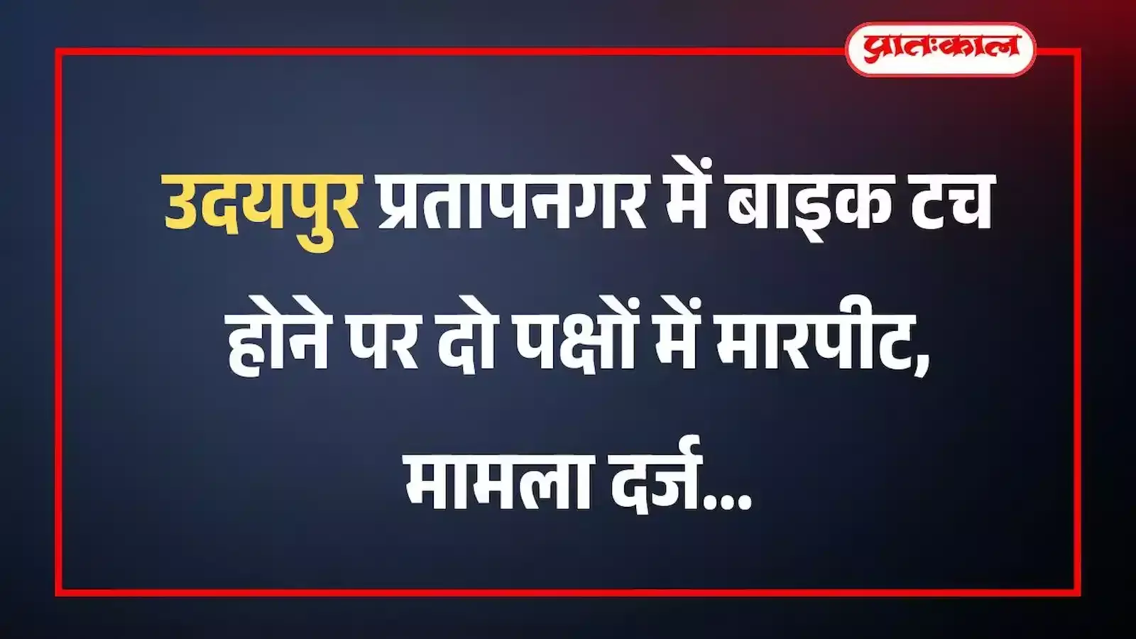 उदयपुर प्रतापनगर में बाइक टच होने पर दो पक्षों में मारपीट, मामला दर्ज
