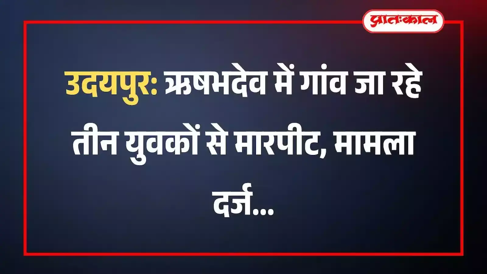 उदयपुर: ऋषभदेव में गांव जा रहे तीन युवकों से मारपीट, मामला दर्ज